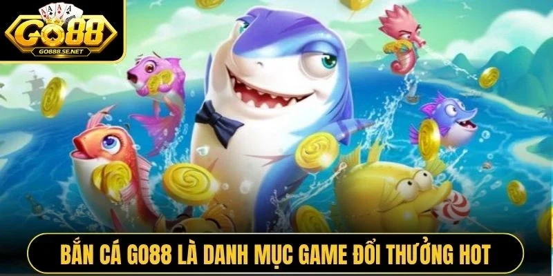 Bắn cá GO88 là danh mục game đổi thưởng hot