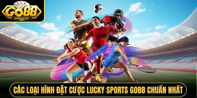 Các loại hình đặt cược Lucky Sports GO88 chuẩn nhất