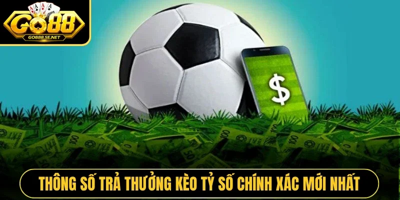 Thông số trả thưởng kèo tỷ số chính xác mới nhất