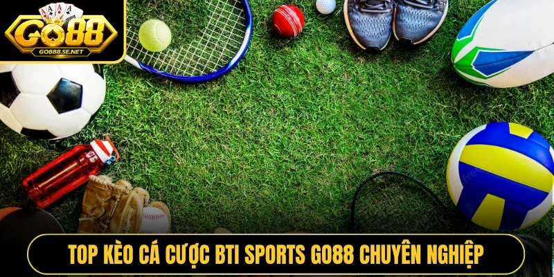 Top kèo cá cược BTI Sports GO88 chuyên nghiệp
