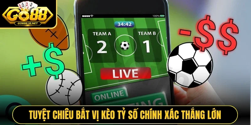 Tuyệt chiêu bắt vị kèo tỷ số chính xác thắng lớn